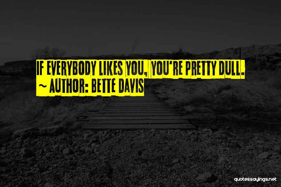 Bette Davis Quotes: If Everybody Likes You, You're Pretty Dull.