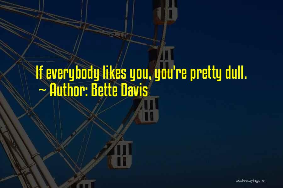 Bette Davis Quotes: If Everybody Likes You, You're Pretty Dull.