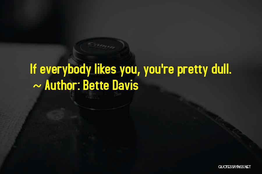 Bette Davis Quotes: If Everybody Likes You, You're Pretty Dull.