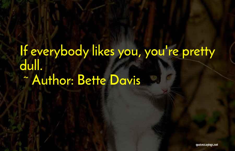 Bette Davis Quotes: If Everybody Likes You, You're Pretty Dull.