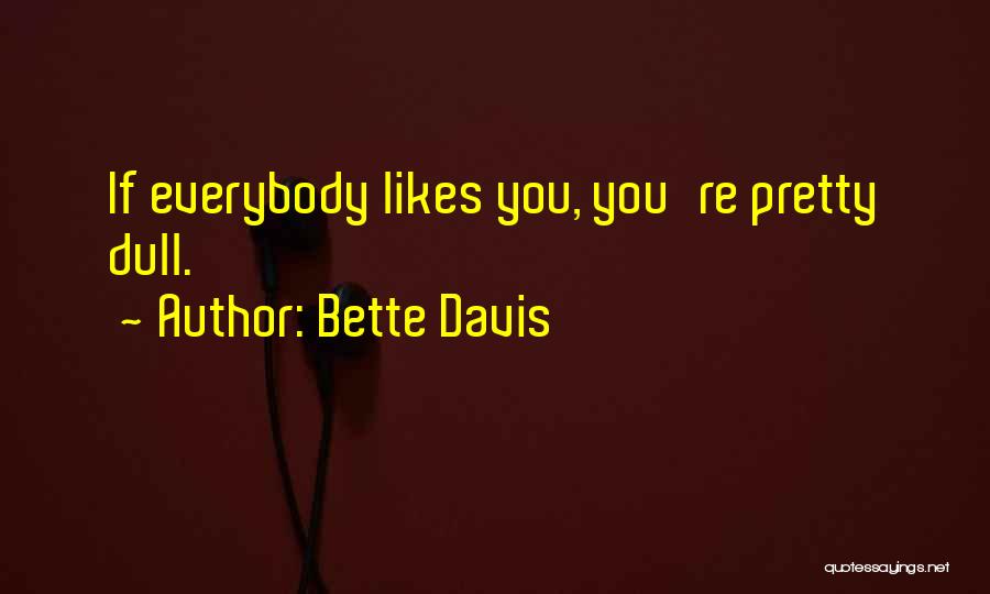 Bette Davis Quotes: If Everybody Likes You, You're Pretty Dull.