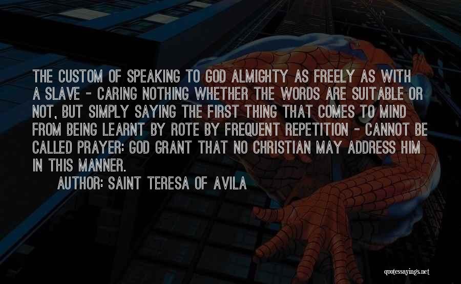 Saint Teresa Of Avila Quotes: The Custom Of Speaking To God Almighty As Freely As With A Slave - Caring Nothing Whether The Words Are