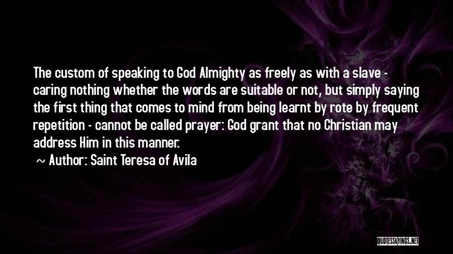 Saint Teresa Of Avila Quotes: The Custom Of Speaking To God Almighty As Freely As With A Slave - Caring Nothing Whether The Words Are