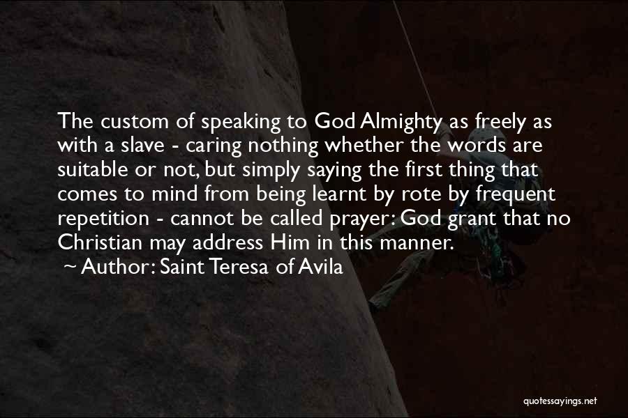 Saint Teresa Of Avila Quotes: The Custom Of Speaking To God Almighty As Freely As With A Slave - Caring Nothing Whether The Words Are
