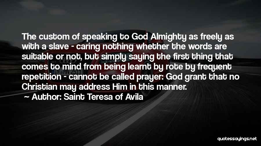 Saint Teresa Of Avila Quotes: The Custom Of Speaking To God Almighty As Freely As With A Slave - Caring Nothing Whether The Words Are