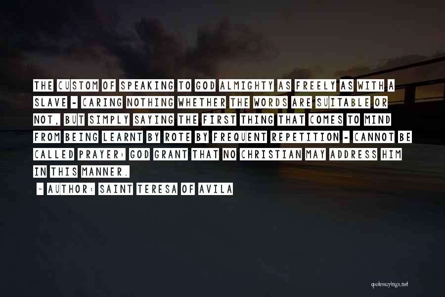 Saint Teresa Of Avila Quotes: The Custom Of Speaking To God Almighty As Freely As With A Slave - Caring Nothing Whether The Words Are