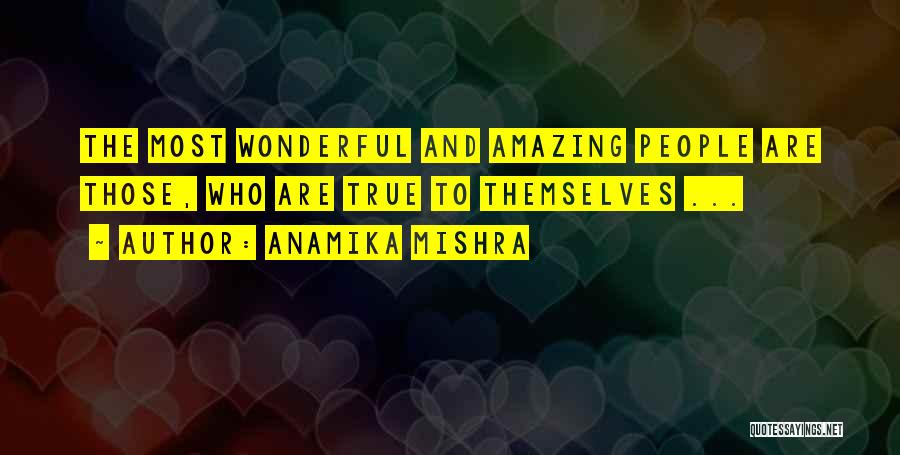 Anamika Mishra Quotes: The Most Wonderful And Amazing People Are Those, Who Are True To Themselves ...