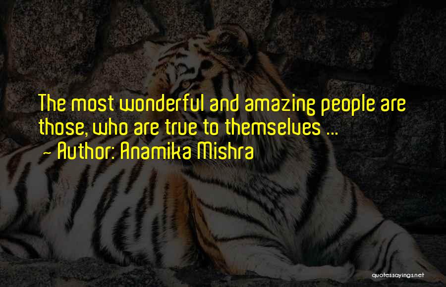 Anamika Mishra Quotes: The Most Wonderful And Amazing People Are Those, Who Are True To Themselves ...