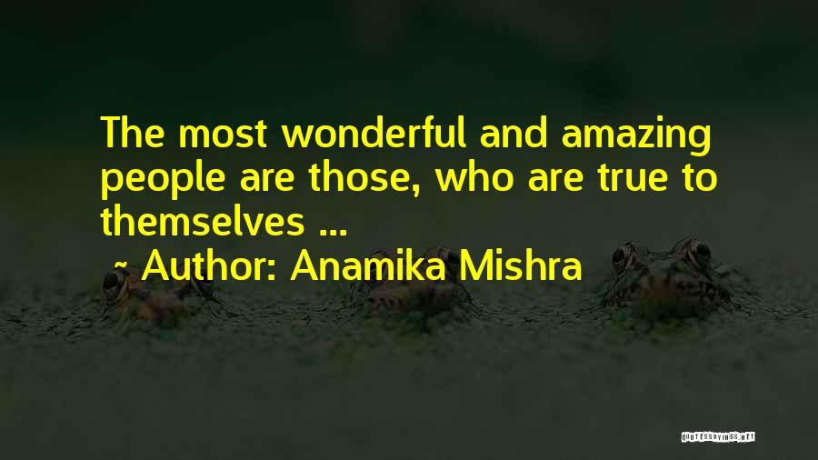 Anamika Mishra Quotes: The Most Wonderful And Amazing People Are Those, Who Are True To Themselves ...