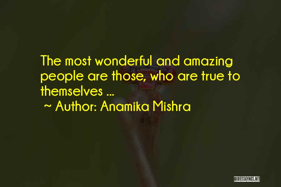 Anamika Mishra Quotes: The Most Wonderful And Amazing People Are Those, Who Are True To Themselves ...