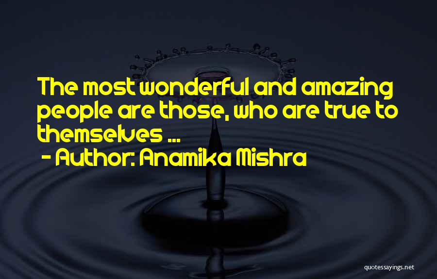 Anamika Mishra Quotes: The Most Wonderful And Amazing People Are Those, Who Are True To Themselves ...