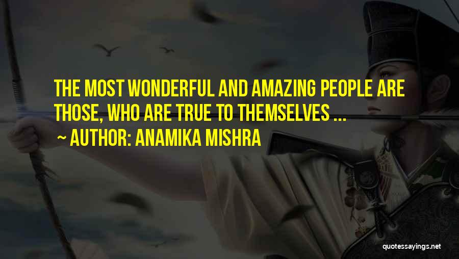 Anamika Mishra Quotes: The Most Wonderful And Amazing People Are Those, Who Are True To Themselves ...