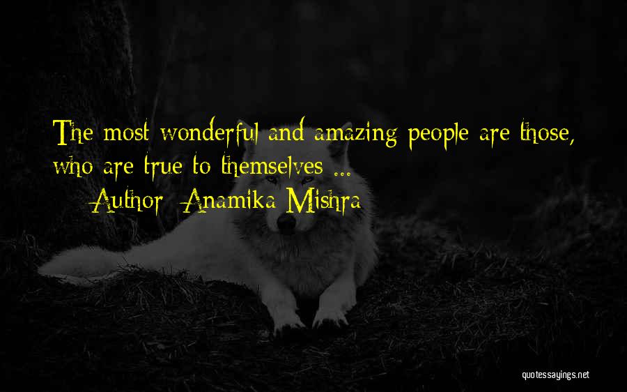 Anamika Mishra Quotes: The Most Wonderful And Amazing People Are Those, Who Are True To Themselves ...