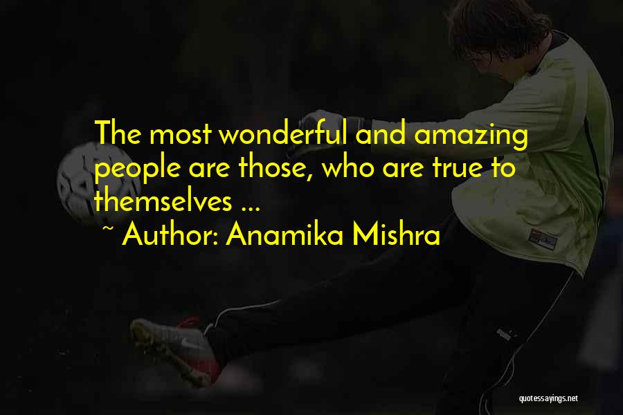 Anamika Mishra Quotes: The Most Wonderful And Amazing People Are Those, Who Are True To Themselves ...