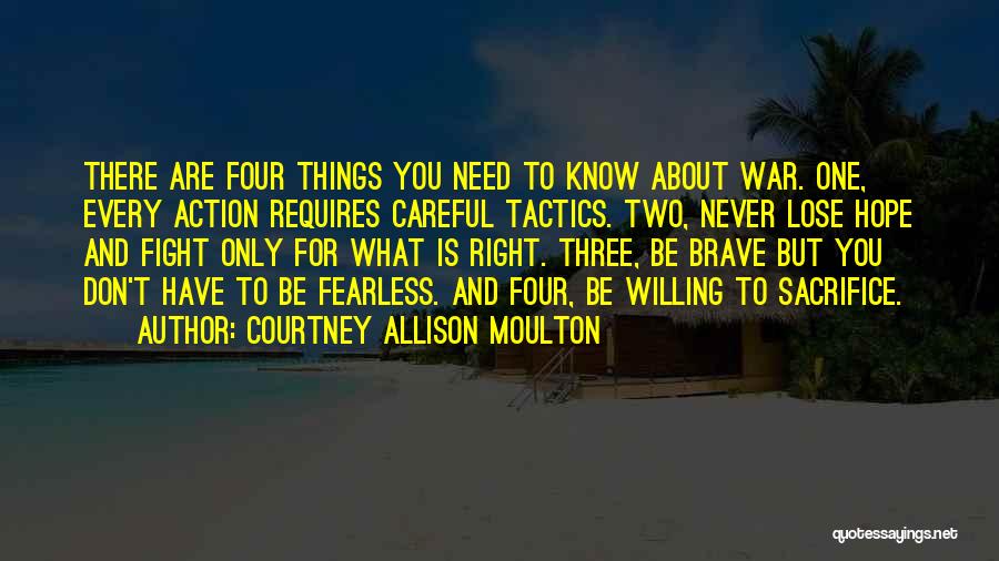 Courtney Allison Moulton Quotes: There Are Four Things You Need To Know About War. One, Every Action Requires Careful Tactics. Two, Never Lose Hope