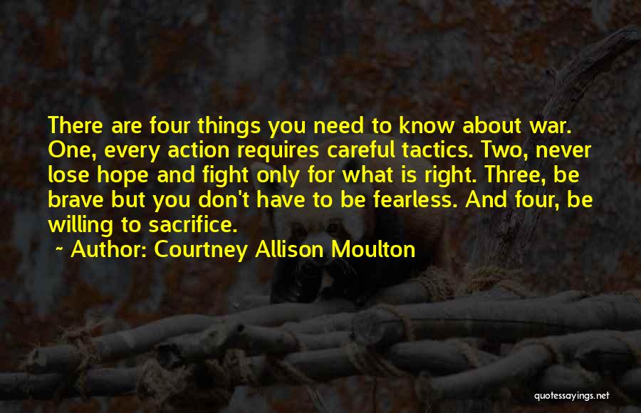 Courtney Allison Moulton Quotes: There Are Four Things You Need To Know About War. One, Every Action Requires Careful Tactics. Two, Never Lose Hope