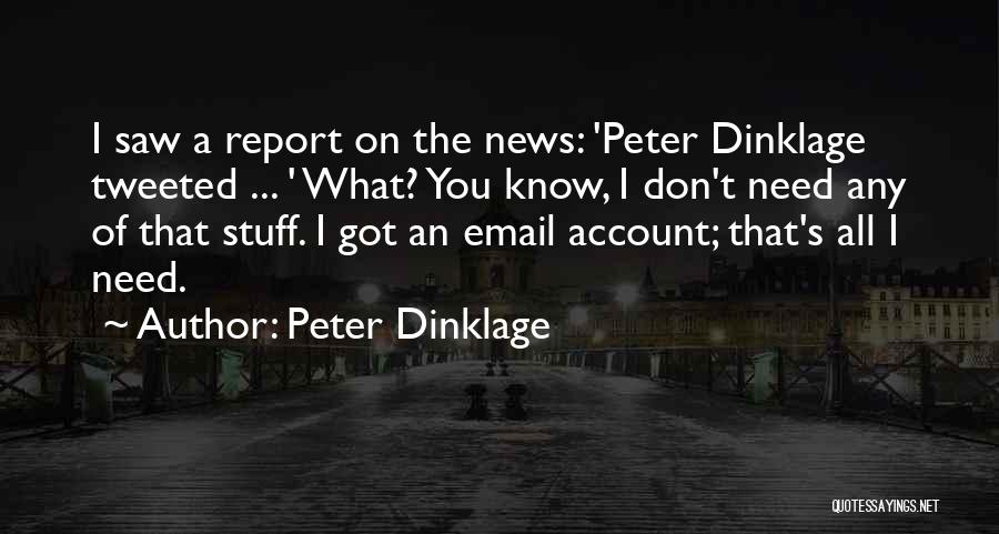 Peter Dinklage Quotes: I Saw A Report On The News: 'peter Dinklage Tweeted ... ' What? You Know, I Don't Need Any Of