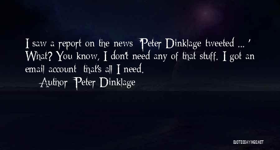 Peter Dinklage Quotes: I Saw A Report On The News: 'peter Dinklage Tweeted ... ' What? You Know, I Don't Need Any Of