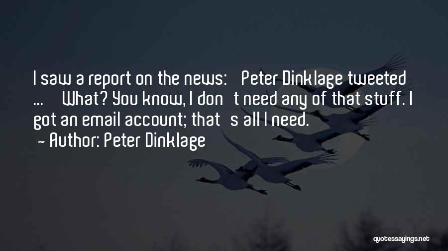 Peter Dinklage Quotes: I Saw A Report On The News: 'peter Dinklage Tweeted ... ' What? You Know, I Don't Need Any Of