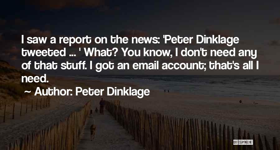 Peter Dinklage Quotes: I Saw A Report On The News: 'peter Dinklage Tweeted ... ' What? You Know, I Don't Need Any Of