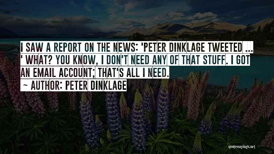 Peter Dinklage Quotes: I Saw A Report On The News: 'peter Dinklage Tweeted ... ' What? You Know, I Don't Need Any Of