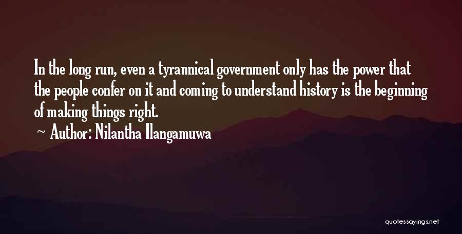 Nilantha Ilangamuwa Quotes: In The Long Run, Even A Tyrannical Government Only Has The Power That The People Confer On It And Coming