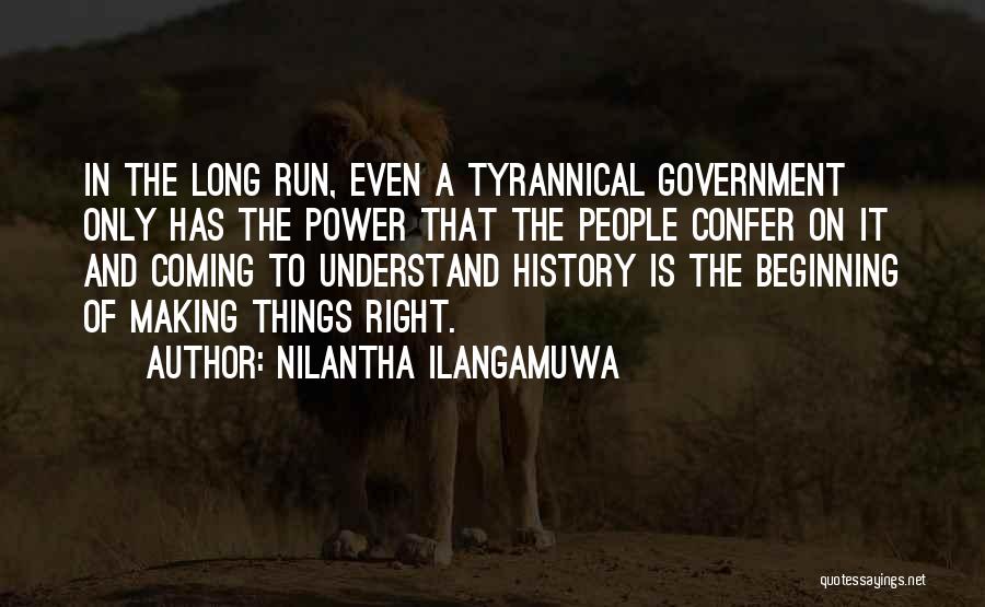 Nilantha Ilangamuwa Quotes: In The Long Run, Even A Tyrannical Government Only Has The Power That The People Confer On It And Coming