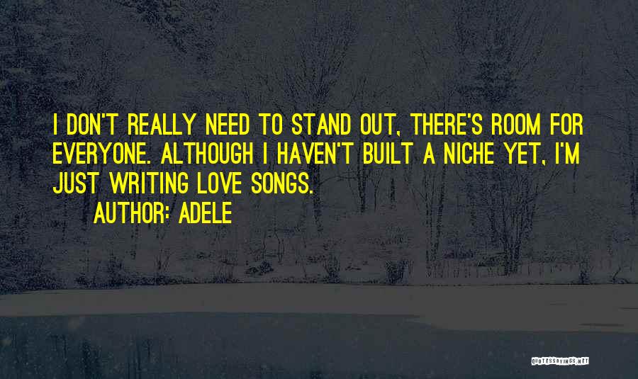 Adele Quotes: I Don't Really Need To Stand Out, There's Room For Everyone. Although I Haven't Built A Niche Yet, I'm Just