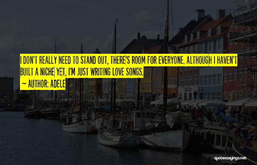 Adele Quotes: I Don't Really Need To Stand Out, There's Room For Everyone. Although I Haven't Built A Niche Yet, I'm Just