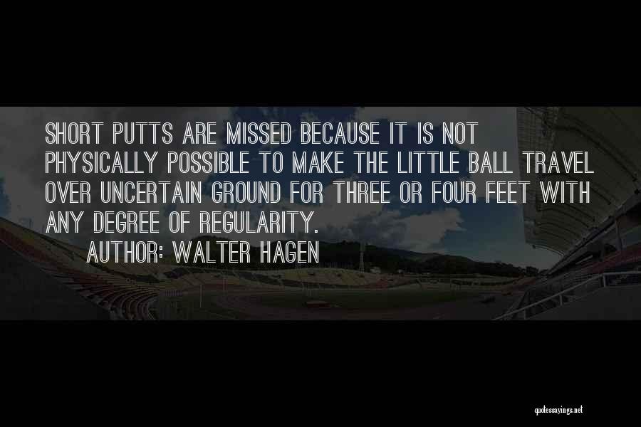 Walter Hagen Quotes: Short Putts Are Missed Because It Is Not Physically Possible To Make The Little Ball Travel Over Uncertain Ground For