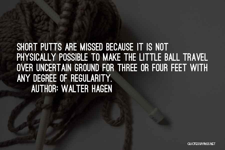 Walter Hagen Quotes: Short Putts Are Missed Because It Is Not Physically Possible To Make The Little Ball Travel Over Uncertain Ground For