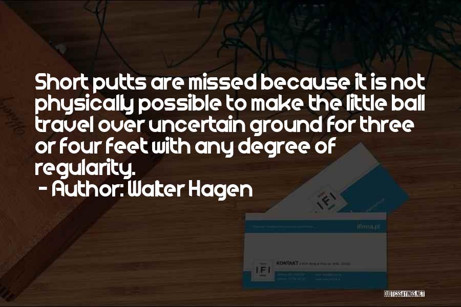 Walter Hagen Quotes: Short Putts Are Missed Because It Is Not Physically Possible To Make The Little Ball Travel Over Uncertain Ground For