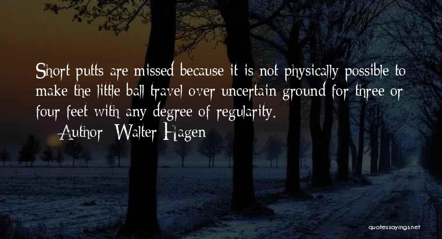 Walter Hagen Quotes: Short Putts Are Missed Because It Is Not Physically Possible To Make The Little Ball Travel Over Uncertain Ground For