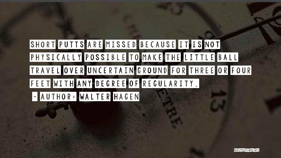 Walter Hagen Quotes: Short Putts Are Missed Because It Is Not Physically Possible To Make The Little Ball Travel Over Uncertain Ground For