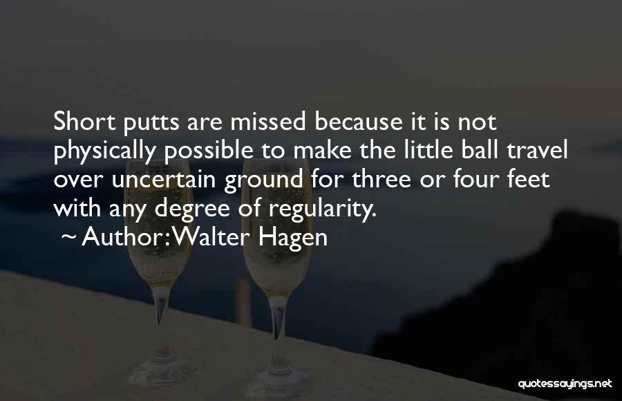 Walter Hagen Quotes: Short Putts Are Missed Because It Is Not Physically Possible To Make The Little Ball Travel Over Uncertain Ground For