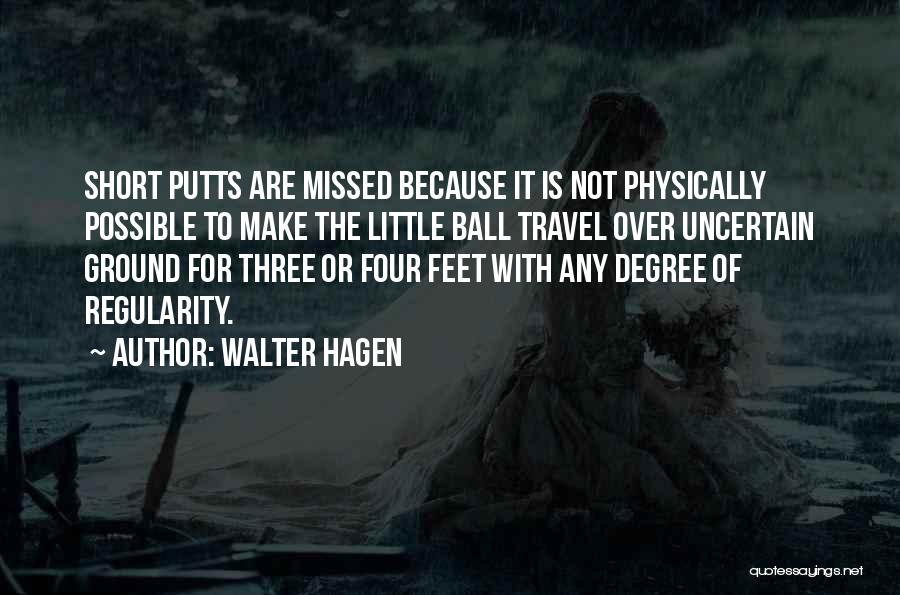 Walter Hagen Quotes: Short Putts Are Missed Because It Is Not Physically Possible To Make The Little Ball Travel Over Uncertain Ground For