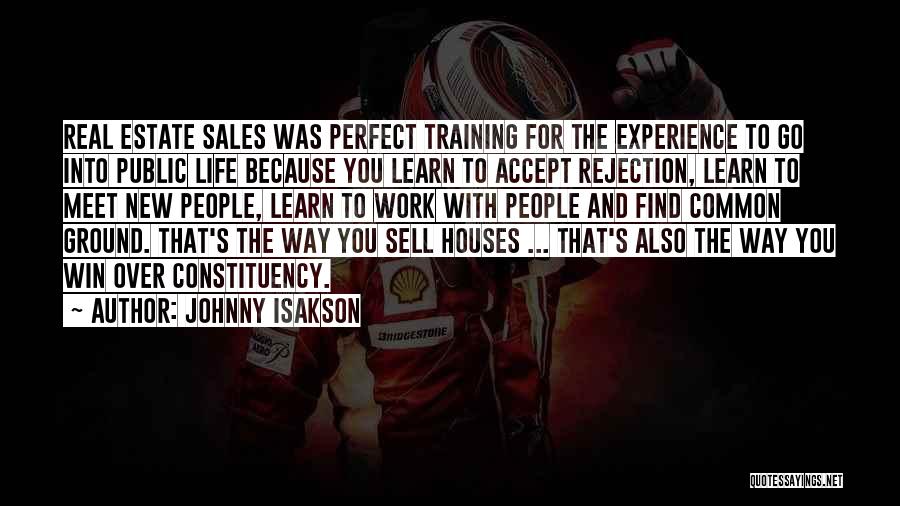 Johnny Isakson Quotes: Real Estate Sales Was Perfect Training For The Experience To Go Into Public Life Because You Learn To Accept Rejection,