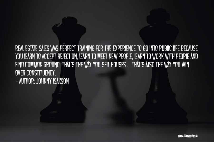 Johnny Isakson Quotes: Real Estate Sales Was Perfect Training For The Experience To Go Into Public Life Because You Learn To Accept Rejection,