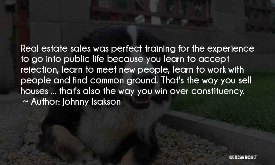 Johnny Isakson Quotes: Real Estate Sales Was Perfect Training For The Experience To Go Into Public Life Because You Learn To Accept Rejection,