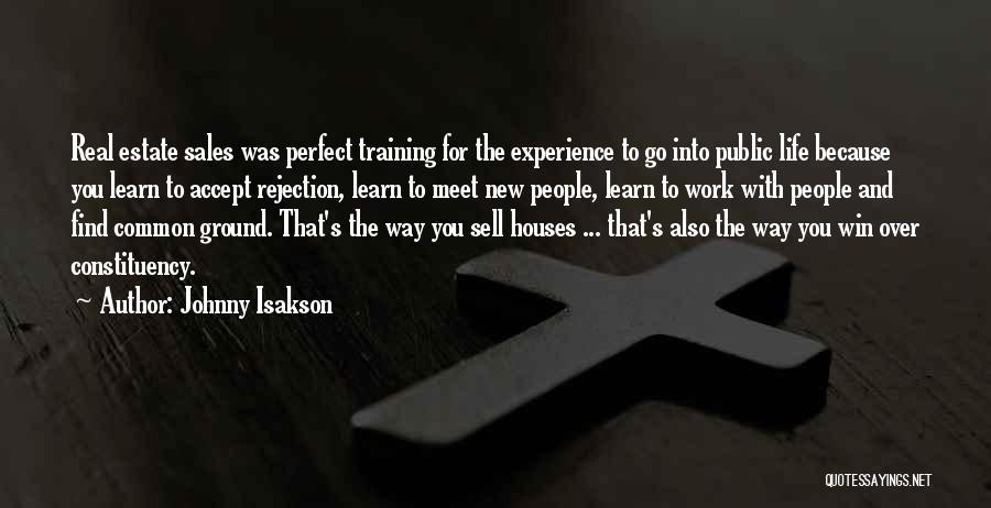 Johnny Isakson Quotes: Real Estate Sales Was Perfect Training For The Experience To Go Into Public Life Because You Learn To Accept Rejection,