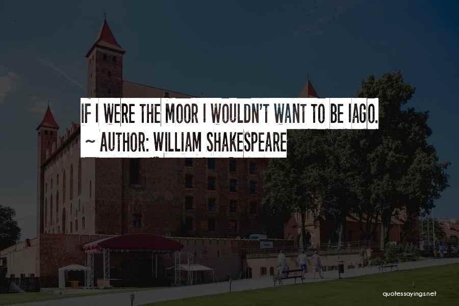 William Shakespeare Quotes: If I Were The Moor I Wouldn't Want To Be Iago.