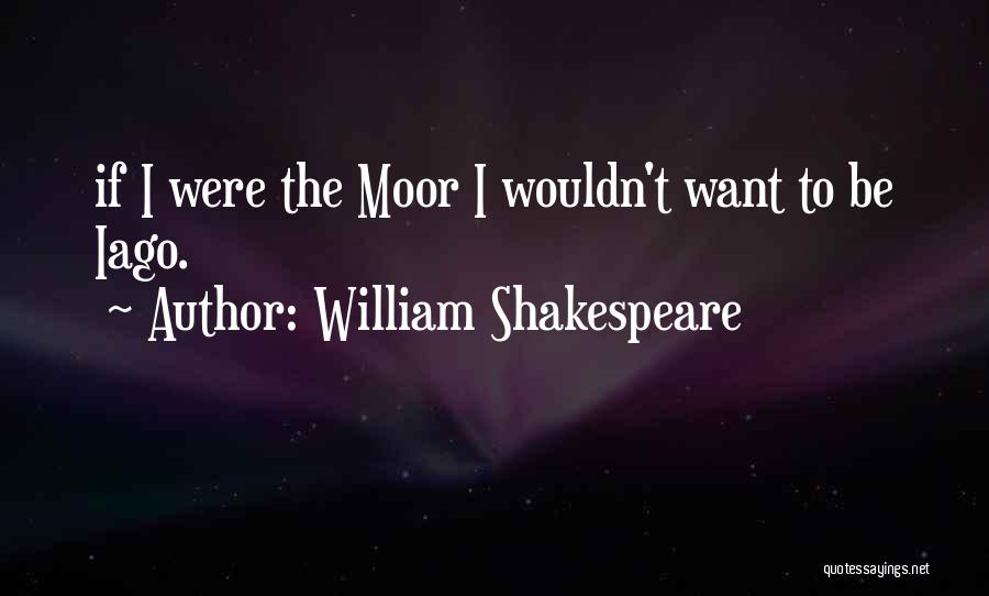 William Shakespeare Quotes: If I Were The Moor I Wouldn't Want To Be Iago.