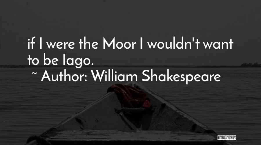 William Shakespeare Quotes: If I Were The Moor I Wouldn't Want To Be Iago.