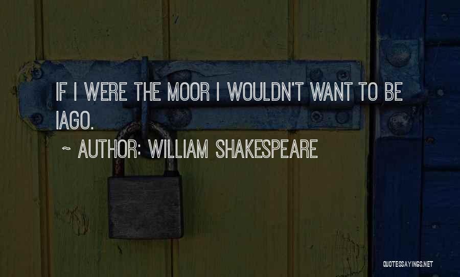 William Shakespeare Quotes: If I Were The Moor I Wouldn't Want To Be Iago.