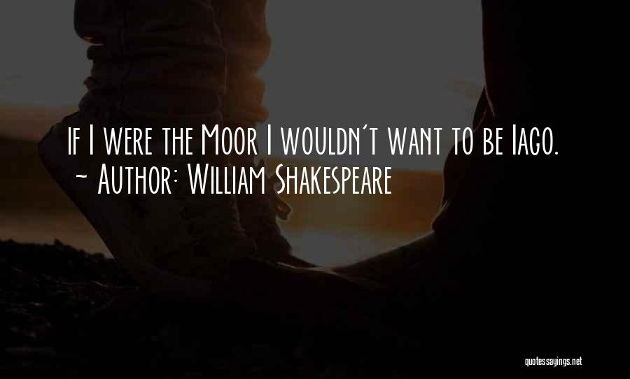William Shakespeare Quotes: If I Were The Moor I Wouldn't Want To Be Iago.