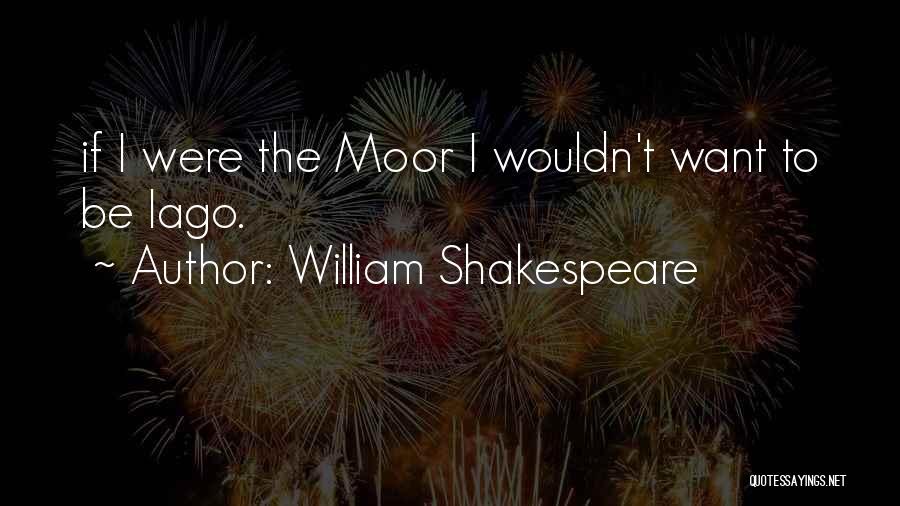 William Shakespeare Quotes: If I Were The Moor I Wouldn't Want To Be Iago.