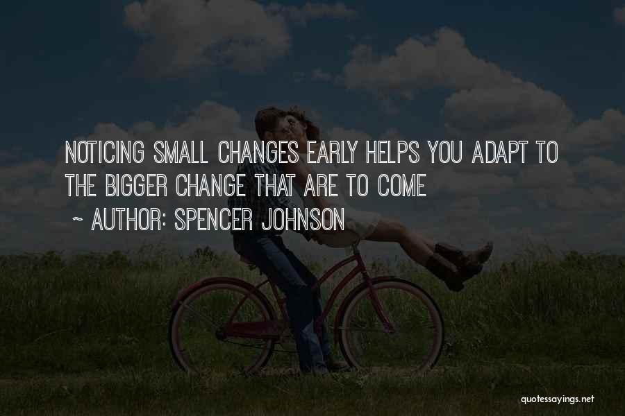 Spencer Johnson Quotes: Noticing Small Changes Early Helps You Adapt To The Bigger Change That Are To Come