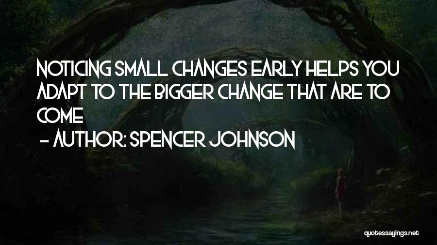 Spencer Johnson Quotes: Noticing Small Changes Early Helps You Adapt To The Bigger Change That Are To Come