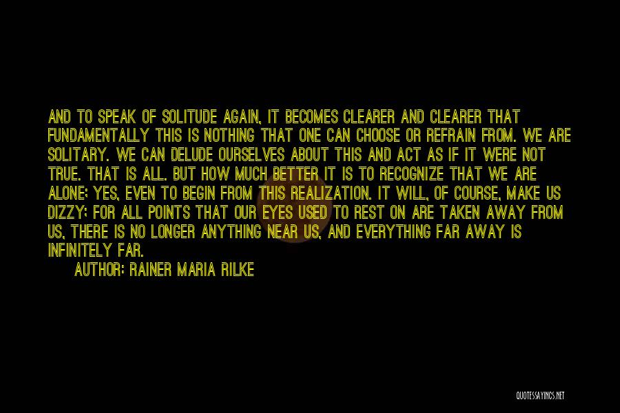 Rainer Maria Rilke Quotes: And To Speak Of Solitude Again, It Becomes Clearer And Clearer That Fundamentally This Is Nothing That One Can Choose