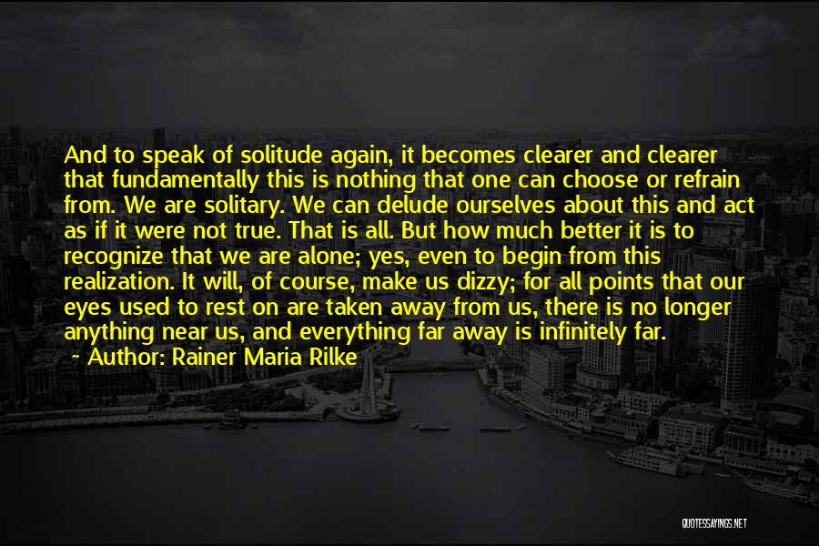 Rainer Maria Rilke Quotes: And To Speak Of Solitude Again, It Becomes Clearer And Clearer That Fundamentally This Is Nothing That One Can Choose